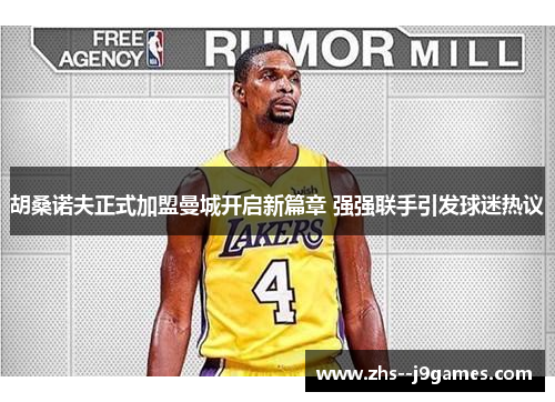 胡桑诺夫正式加盟曼城开启新篇章 强强联手引发球迷热议