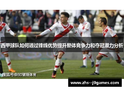 西甲球队如何通过锋线优势提升整体竞争力和夺冠潜力分析