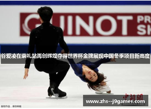 谷爱凌在崇礼站再创辉煌夺得世界杯金牌展现中国冬季项目新高度