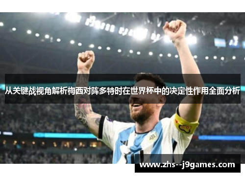 从关键战视角解析梅西对阵多特时在世界杯中的决定性作用全面分析