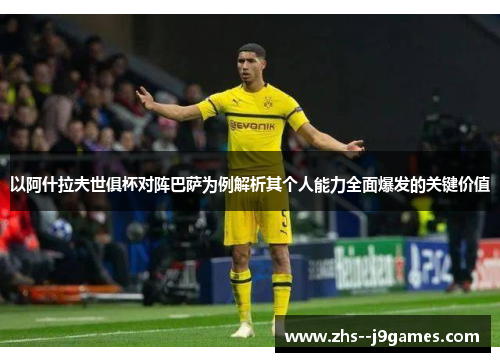 以阿什拉夫世俱杯对阵巴萨为例解析其个人能力全面爆发的关键价值