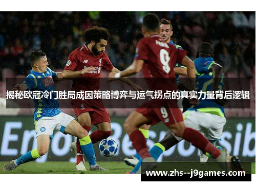 揭秘欧冠冷门胜局成因策略博弈与运气拐点的真实力量背后逻辑