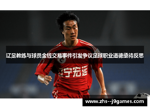 辽足教练与球员金钱交易事件引发争议足球职业道德亟待反思