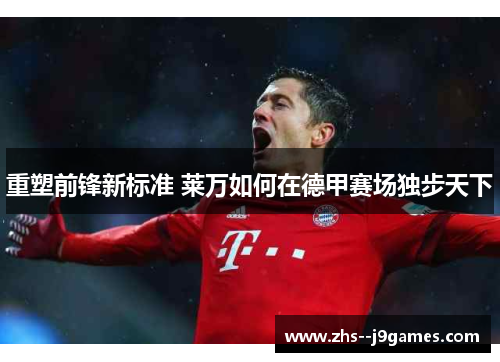 重塑前锋新标准 莱万如何在德甲赛场独步天下