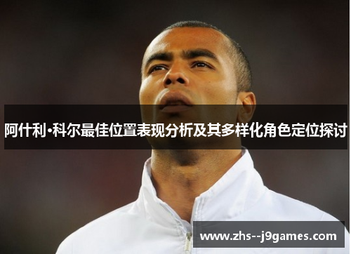 阿什利·科尔最佳位置表现分析及其多样化角色定位探讨