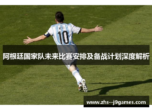 阿根廷国家队未来比赛安排及备战计划深度解析