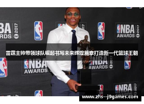 雷霆主帅带领球队崛起书写未来辉煌篇章打造新一代篮球王朝