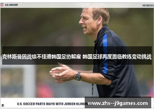 克林斯曼因战绩不佳遭韩国足协解雇 韩国足球再度面临教练变动挑战