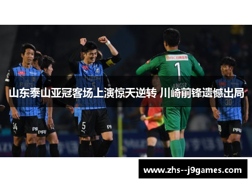 山东泰山亚冠客场上演惊天逆转 川崎前锋遗憾出局