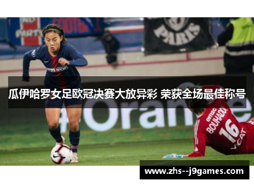 瓜伊哈罗女足欧冠决赛大放异彩 荣获全场最佳称号