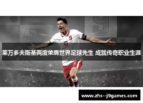 莱万多夫斯基两度荣膺世界足球先生 成就传奇职业生涯
