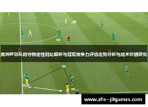 美洲杯各队防守稳定性对比解析与冠军竞争力评估走势分析与战术价值研究