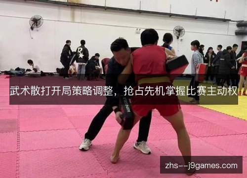武术散打开局策略调整，抢占先机掌握比赛主动权